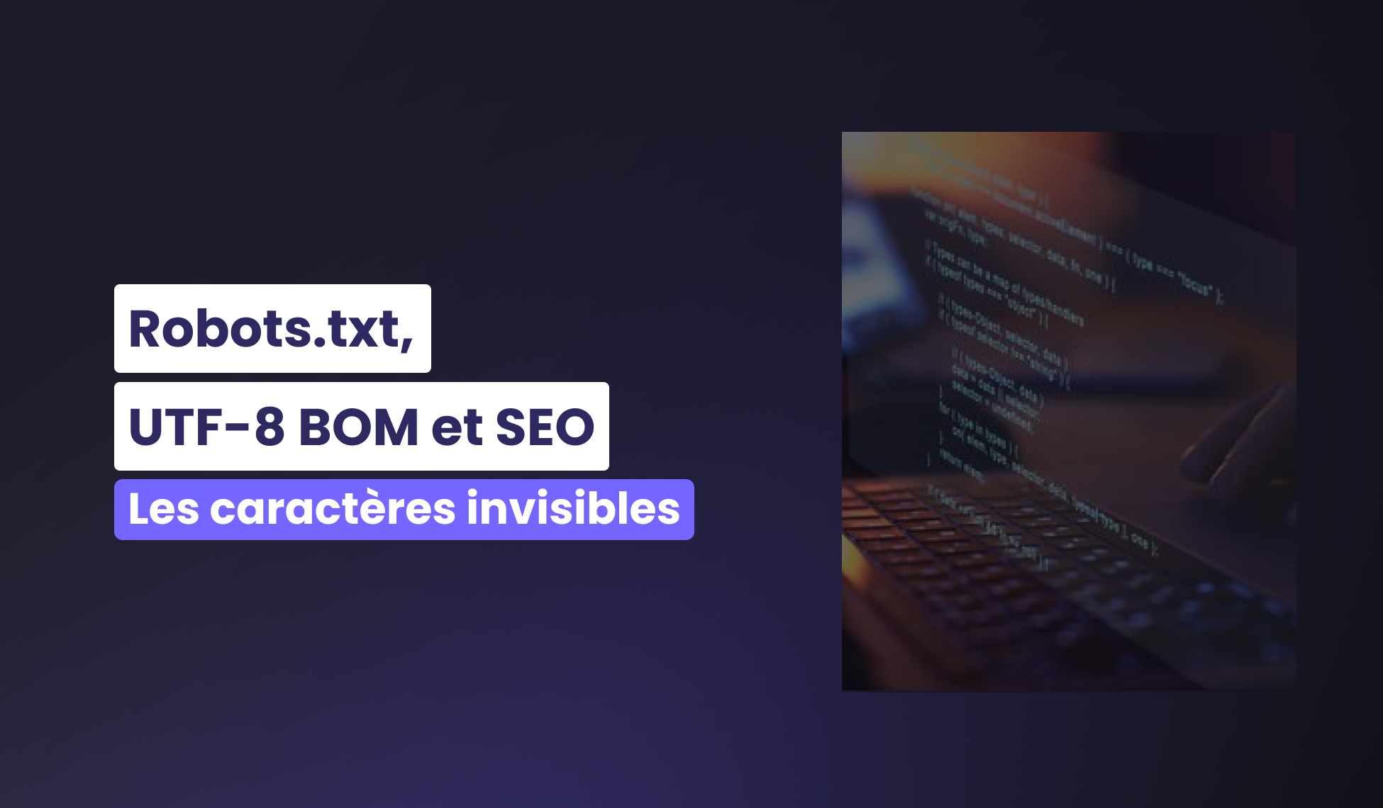 Robots.txt, UTF-8 BOM et SEO : Comment repérer et corriger le problème des caractères invisibles ?
