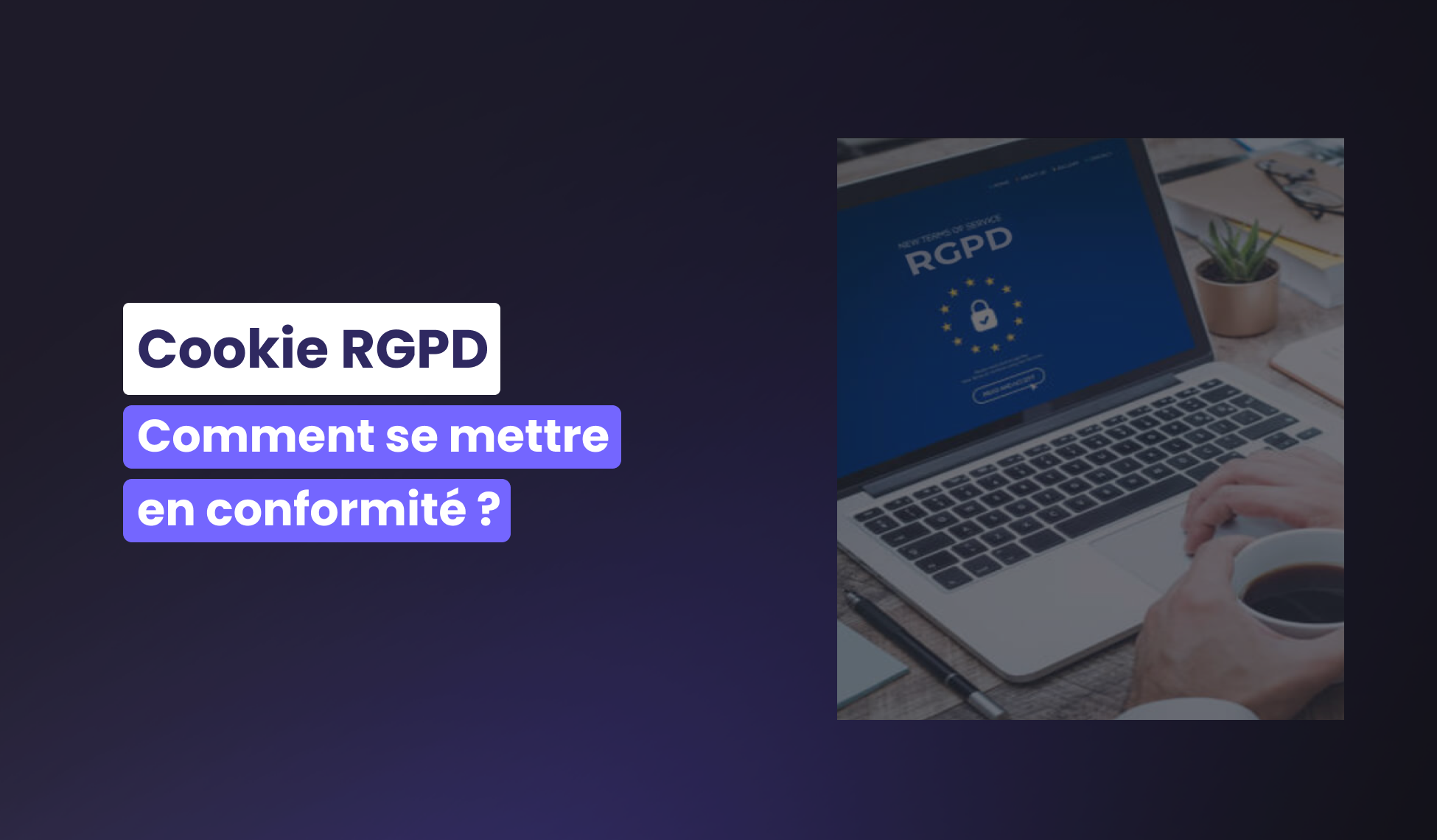 Cookies RGPD : Comment se mettre en conformité ?