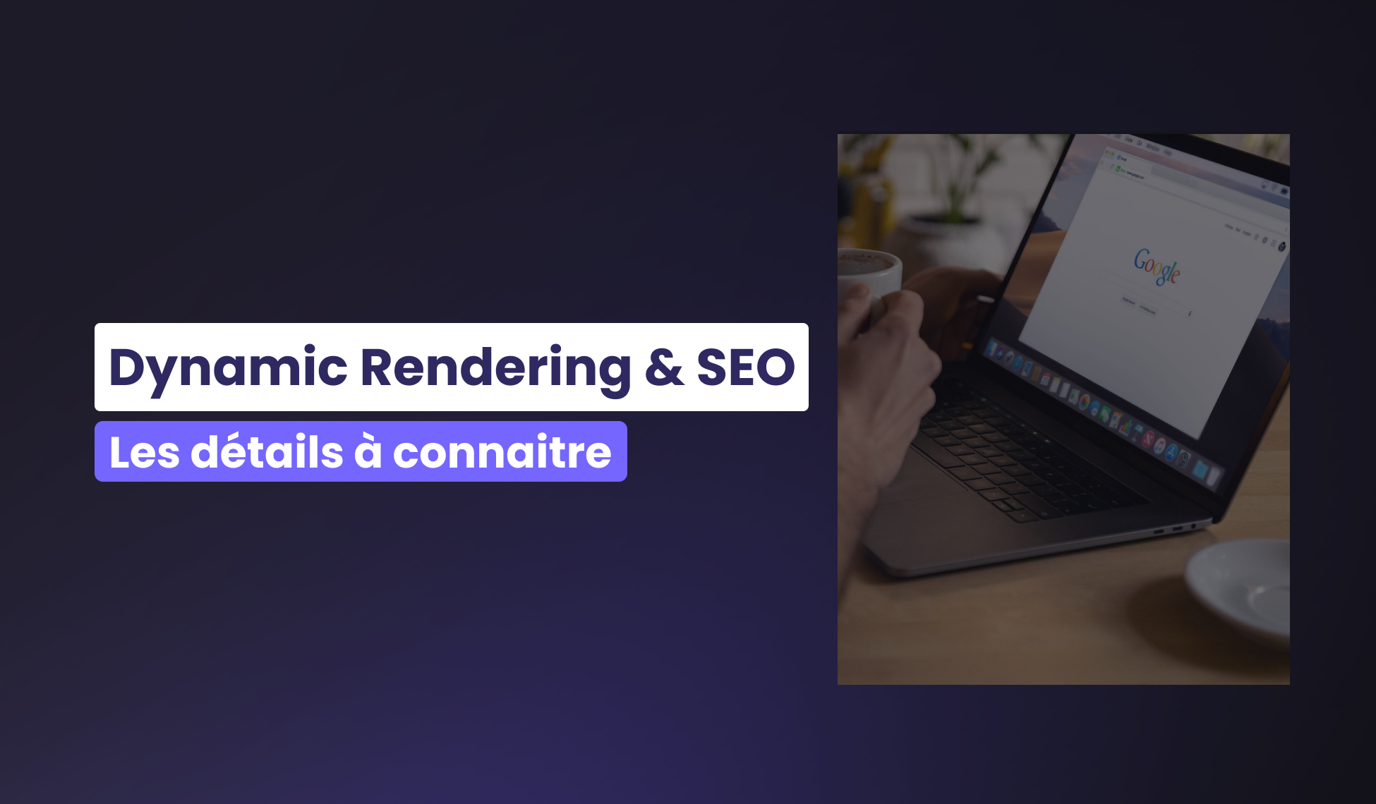 Dynamic rendering et SEO : les détails à connaître