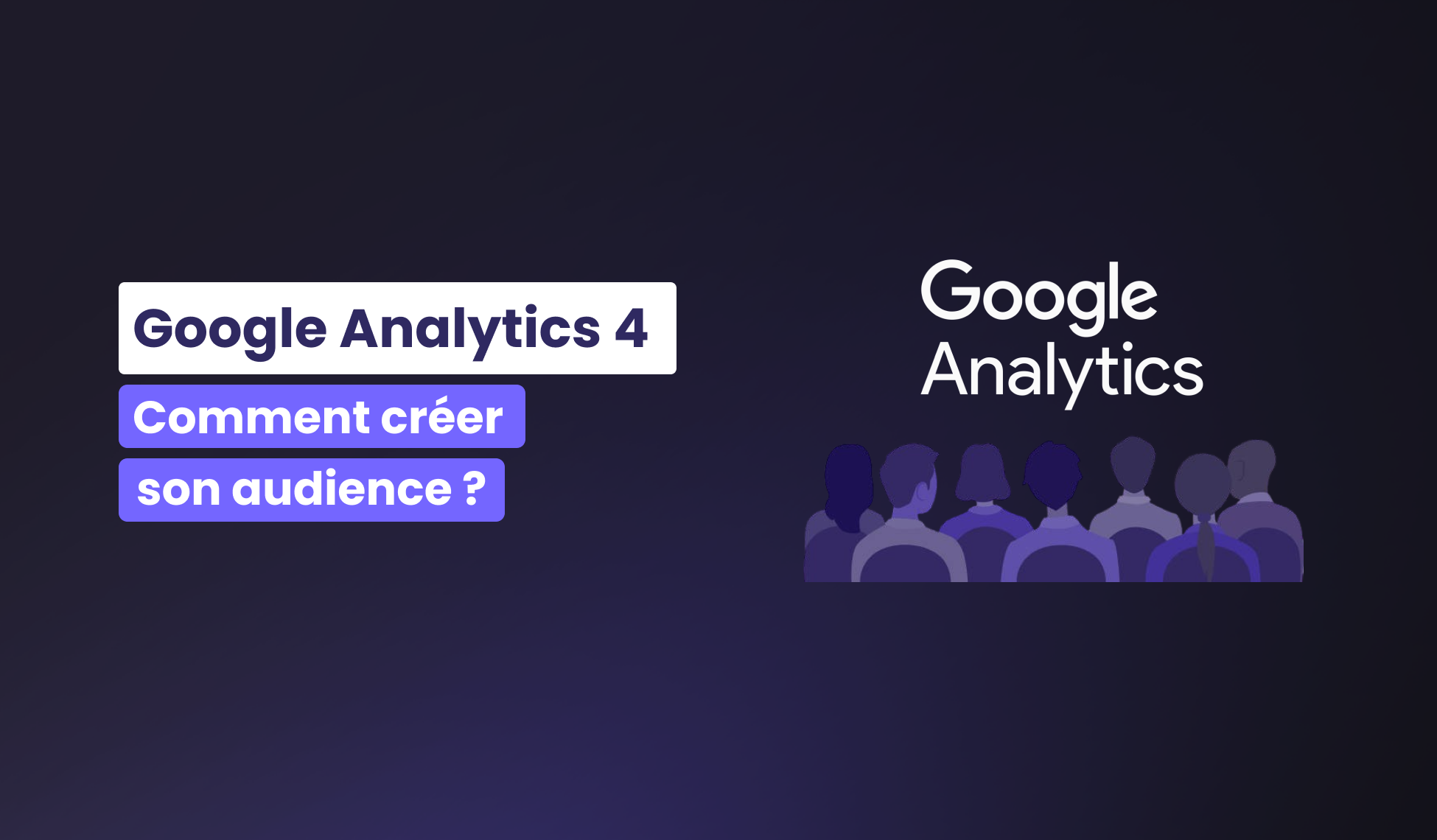 Comment créer une audience sur GA4 ?