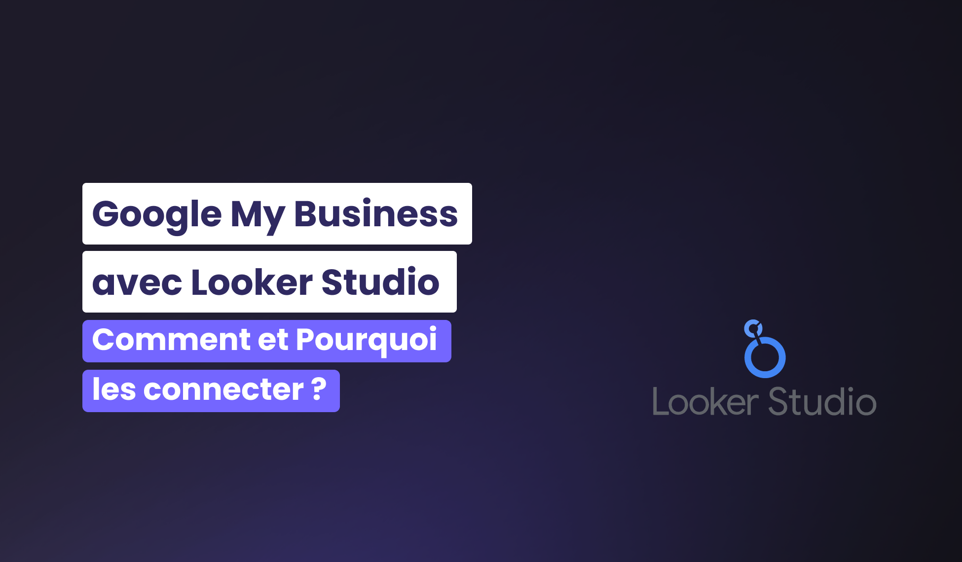Comment et pourquoi connecter Google My Business avec Looker Studio
