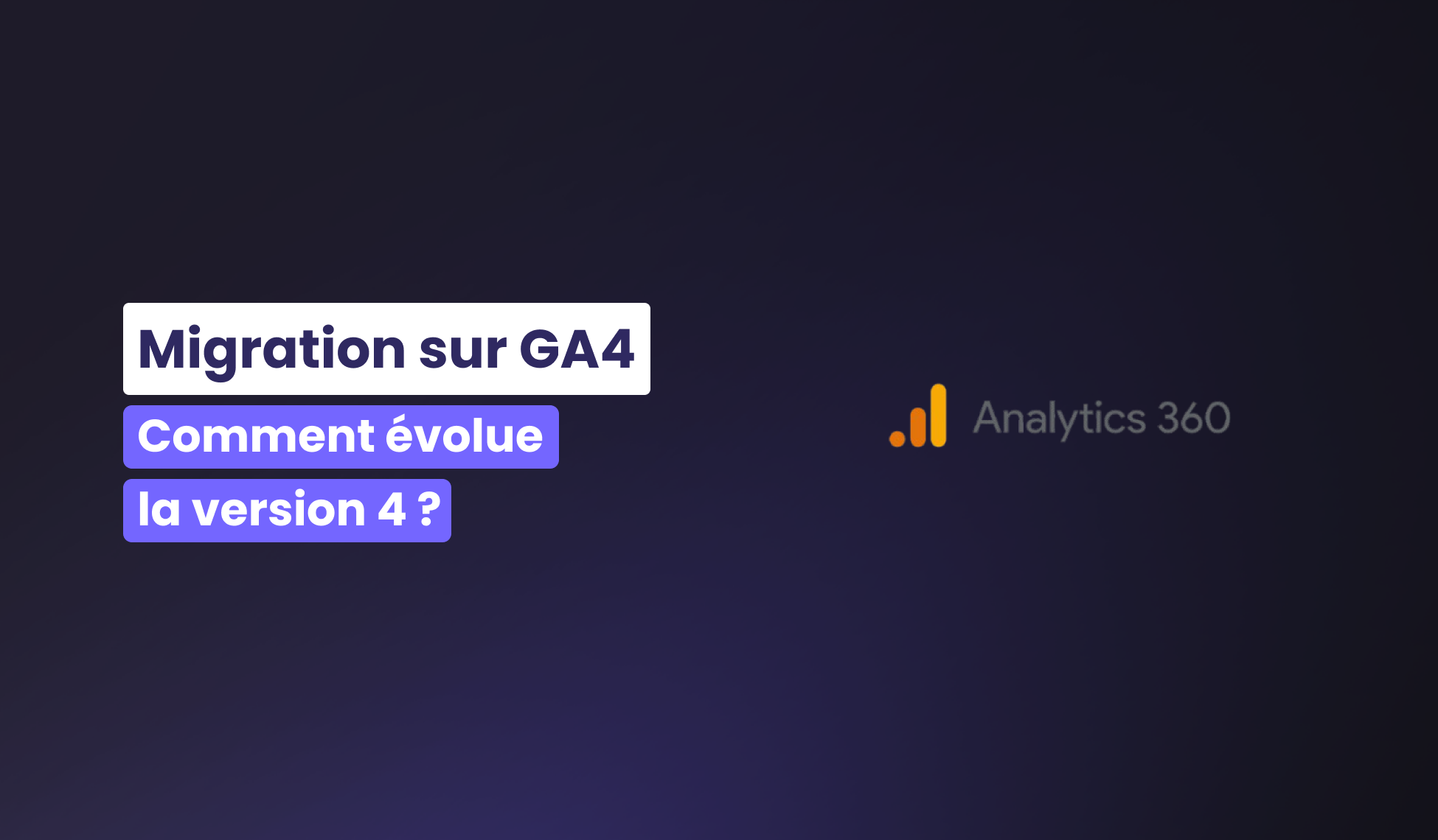 Migration sur Google Analytics 4 : Comment évolue la version 360 ?