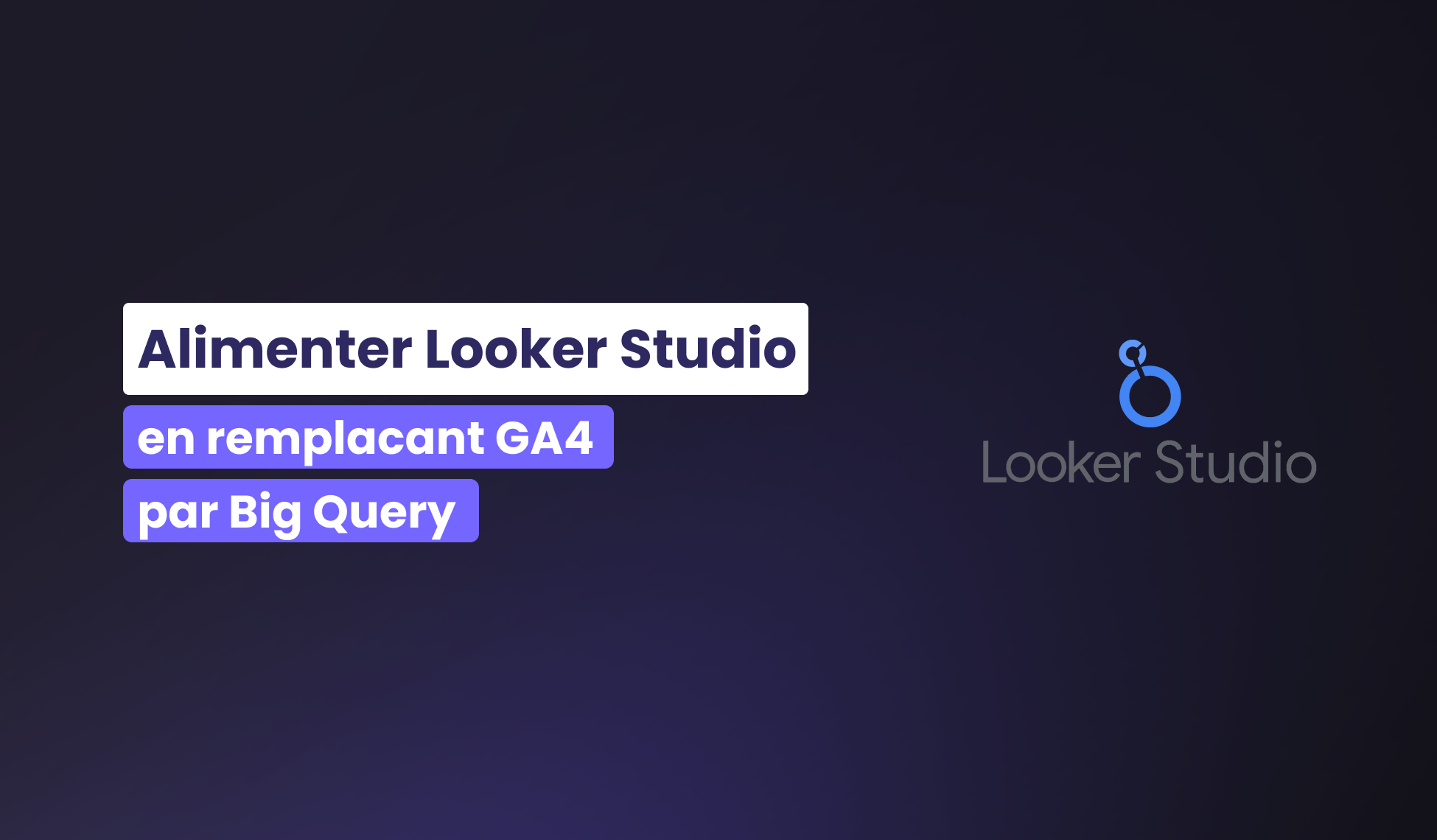 Pourquoi remplacer GA4 par BigQuery pour alimenter mon Looker Studio ?
